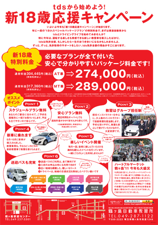 新18歳応援キャンペーン　必要なプランが全て付いた 安心で分かりやすいパッケージ料金です！AT 274,000円（税込）　MT 289,000円（税込）　安心プラン＆スケジュールプラン付　※本プランは新１８歳（平成５年４月２日～平成６年４月１日生れ）の方が対象となります。 ※キャンペーンでのご入校は、現金・デビットカード・ショッピングローンでのお支払いに限らせていただきます 　　（クレジットカード不可）。 ※各種割引との併用はできません。　 ※詳しくはお問合せ下さい　